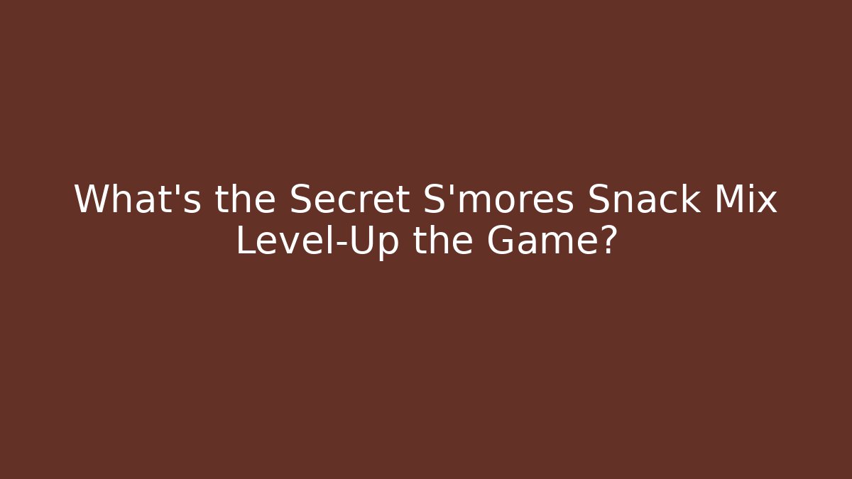 What's the Secret S'mores Snack Mix Level-Up the Game?