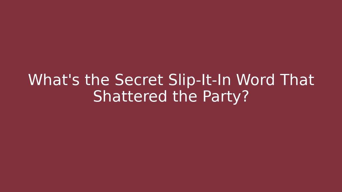 What's the Secret Slip-It-In Word That Shattered the Party?