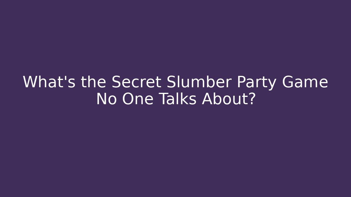 What's the Secret Slumber Party Game No One Talks About?