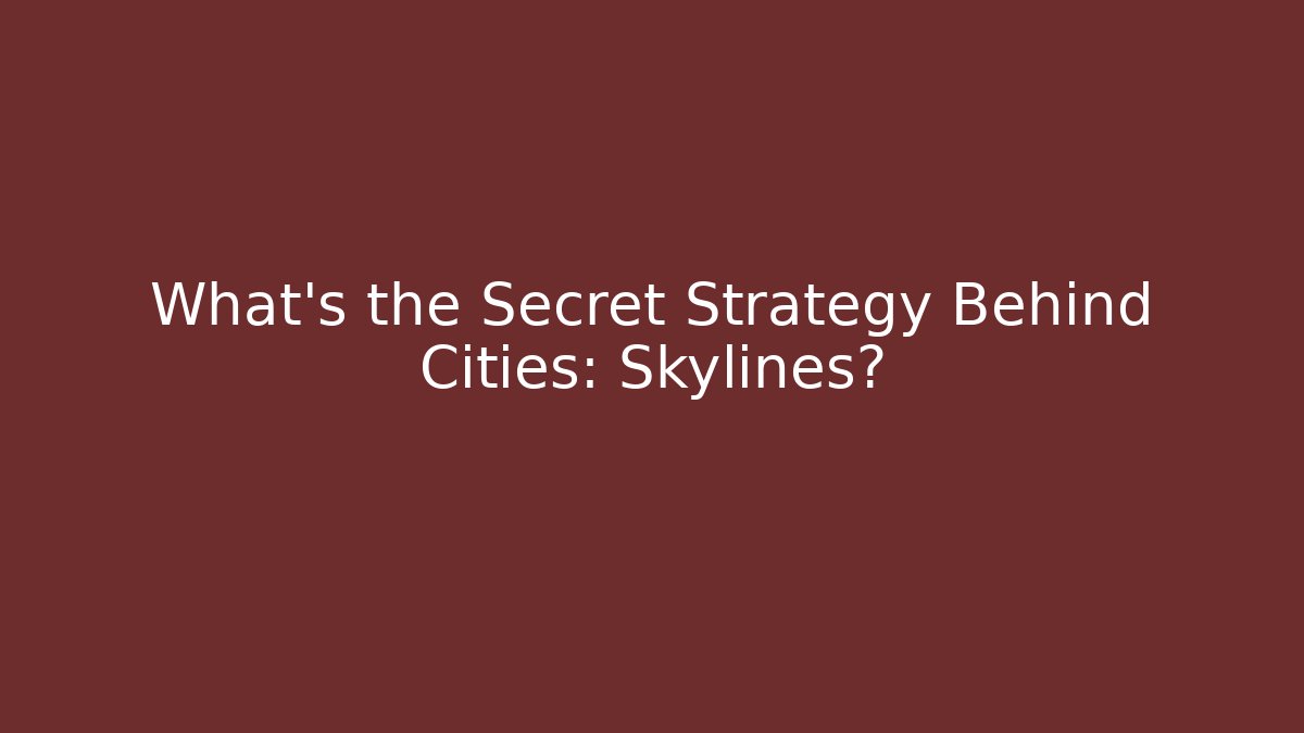What's the Secret Strategy Behind Cities: Skylines?