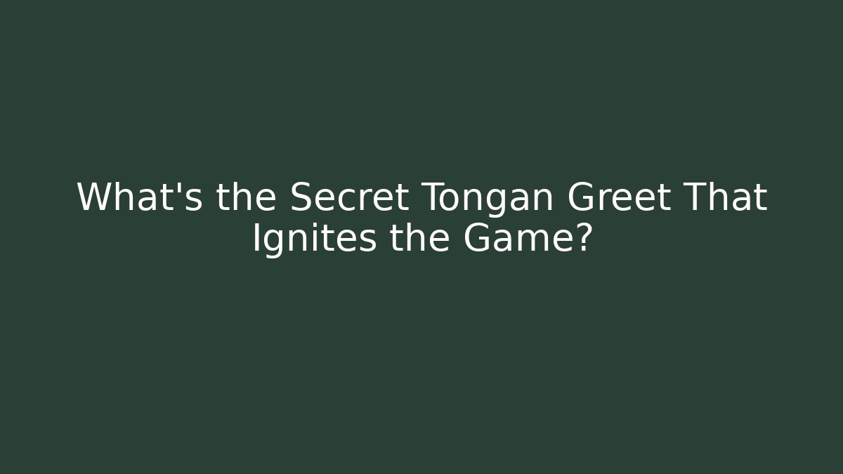 What's the Secret Tongan Greet That Ignites the Game?