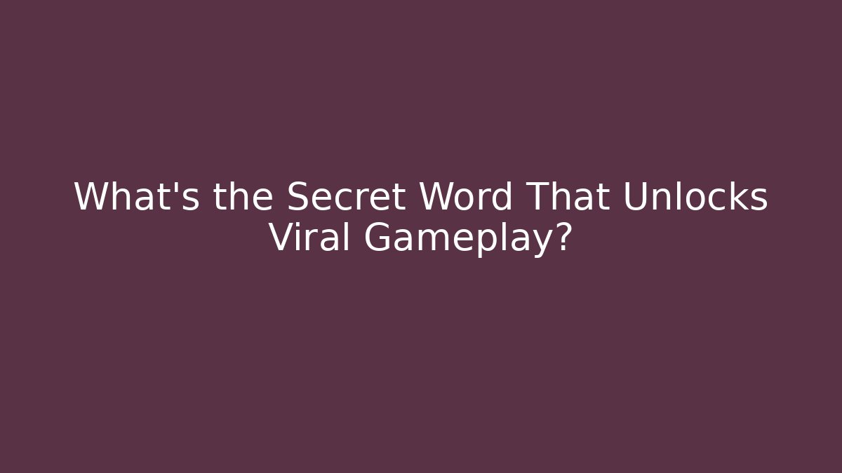 What's the Secret Word That Unlocks Viral Gameplay?