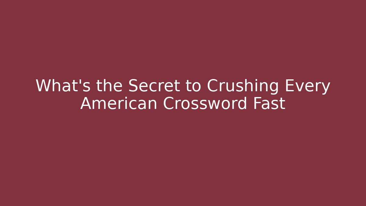 What's the Secret to Crushing Every American Crossword Fast