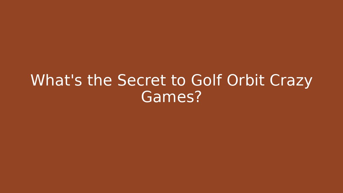 What's the Secret to Golf Orbit Crazy Games?