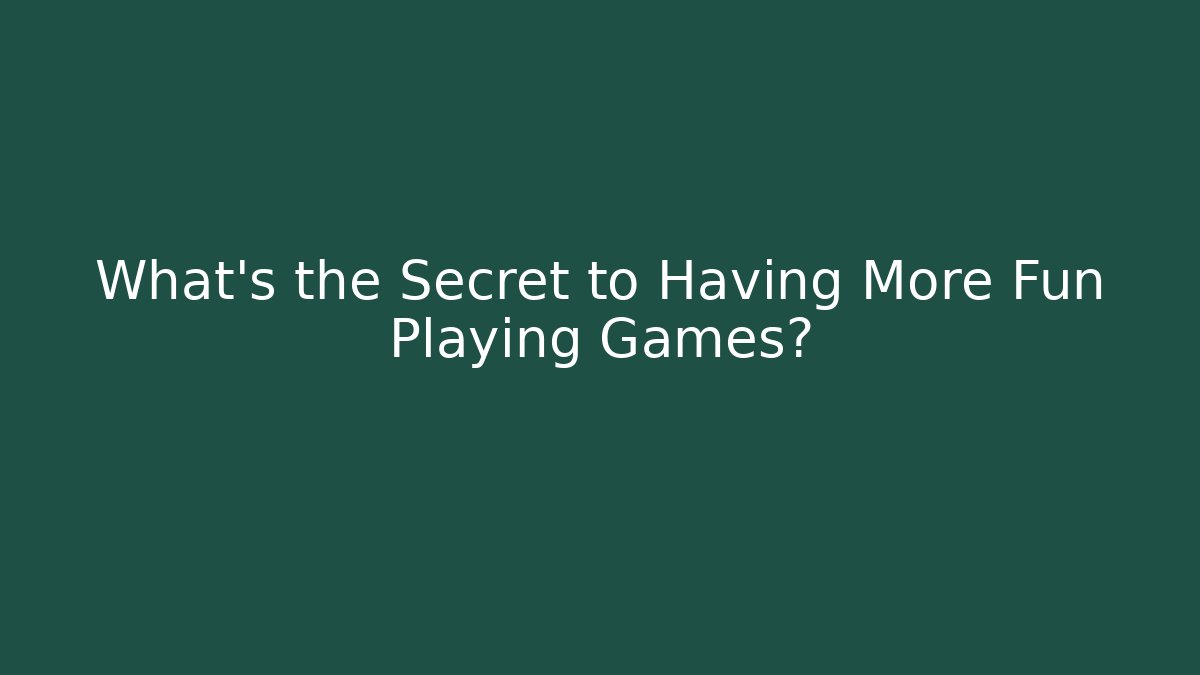 What's the Secret to Having More Fun Playing Games? - Critter Realm