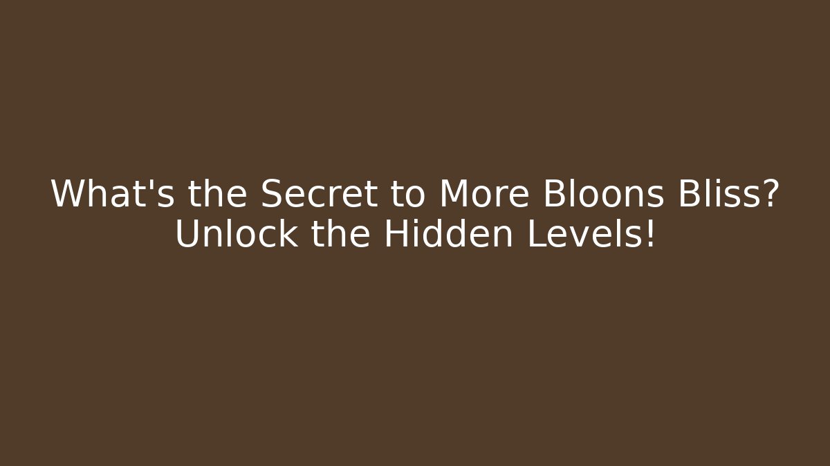 What's the Secret to More Bloons Bliss? Unlock the Hidden Levels!