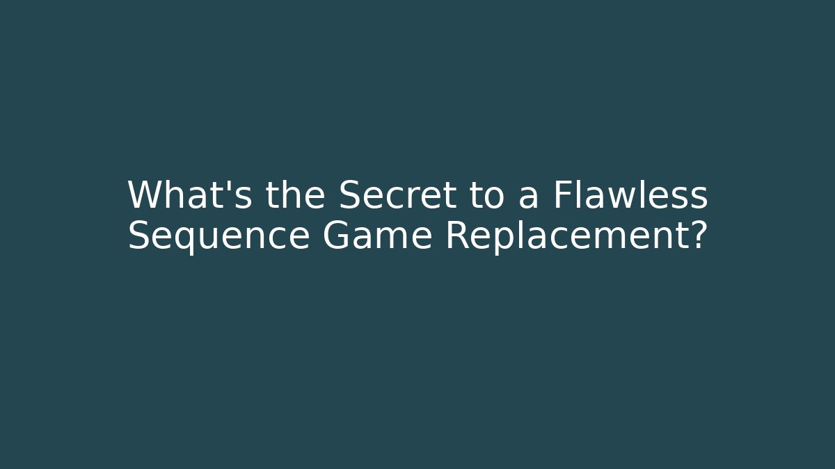 What's the Secret to a Flawless Sequence Game Replacement?