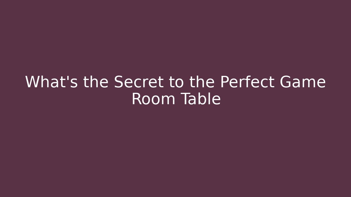 What's the Secret to the Perfect Game Room Table