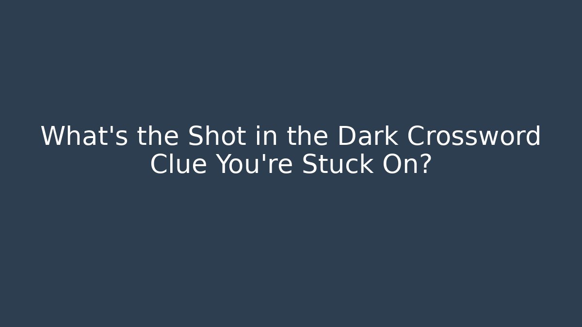 What's the Shot in the Dark Crossword Clue You're Stuck On?