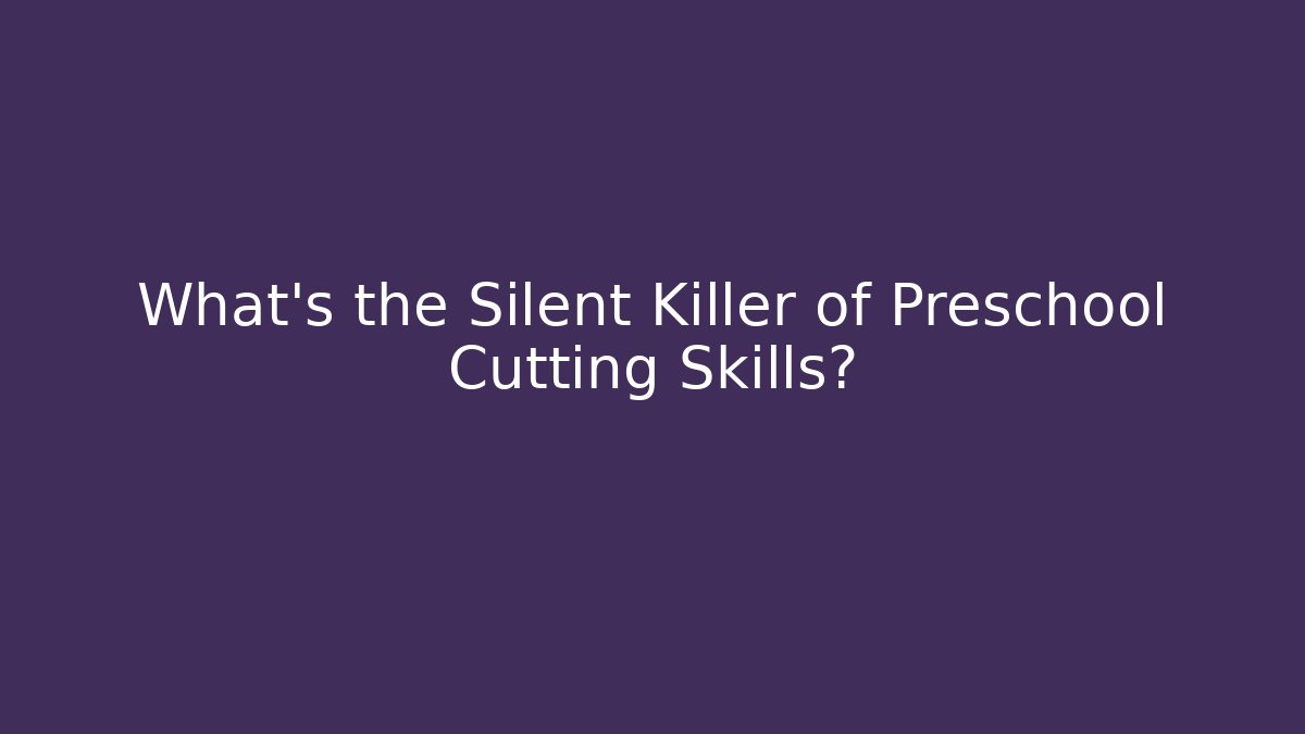What's the Silent Killer of Preschool Cutting Skills?