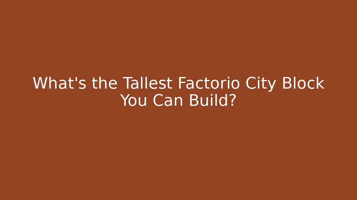 What's the Tallest Factorio City Block You Can Build?