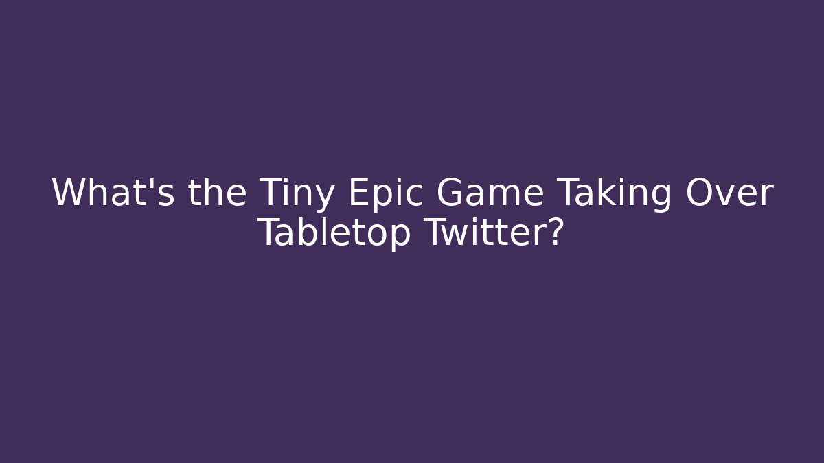 What's the Tiny Epic Game Taking Over Tabletop Twitter?