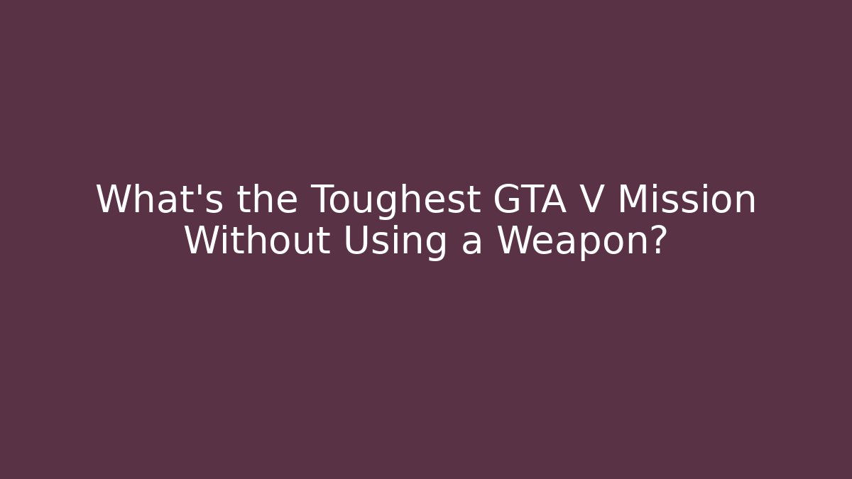 What's the Toughest GTA V Mission Without Using a Weapon?