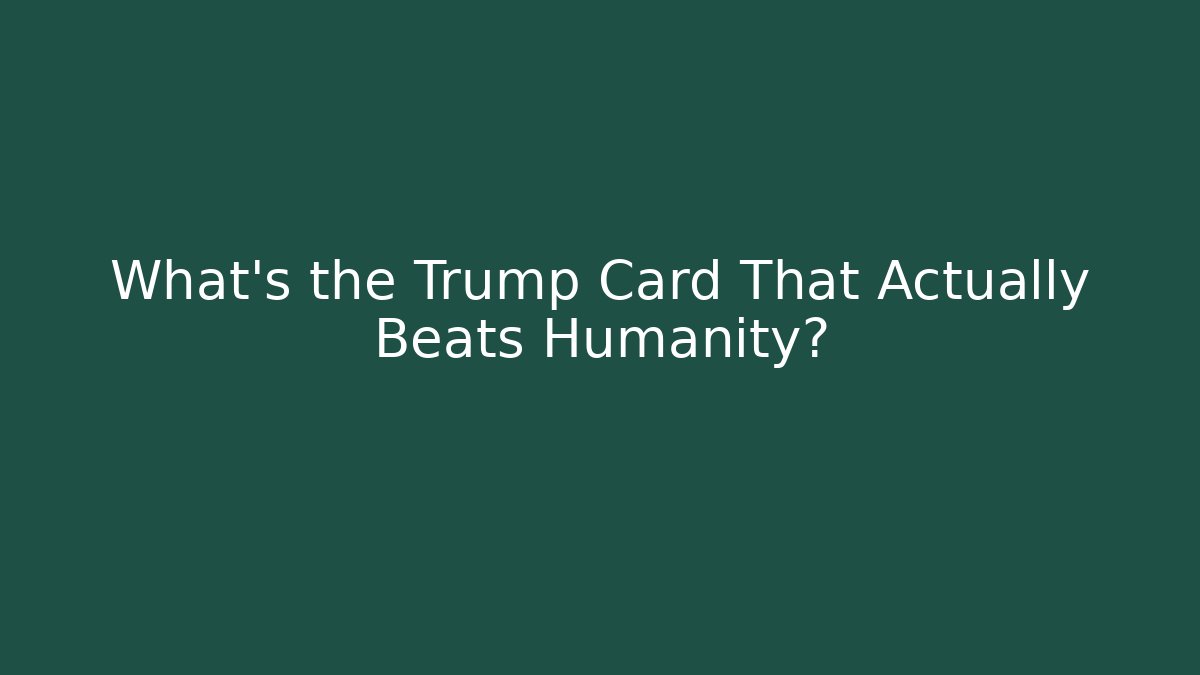 What's the Trump Card That Actually Beats Humanity?