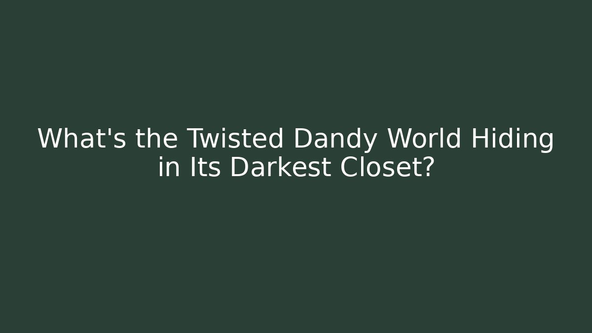 What's the Twisted Dandy World Hiding in Its Darkest Closet?