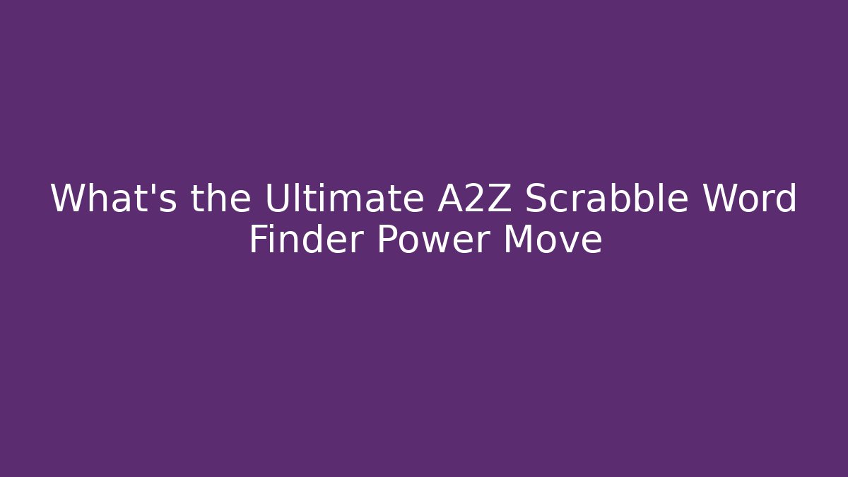 What's the Ultimate A2Z Scrabble Word Finder Power Move