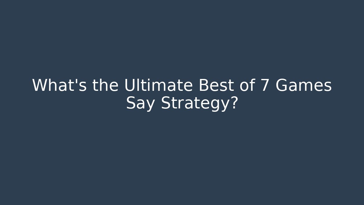 What's the Ultimate Best of 7 Games Say Strategy?