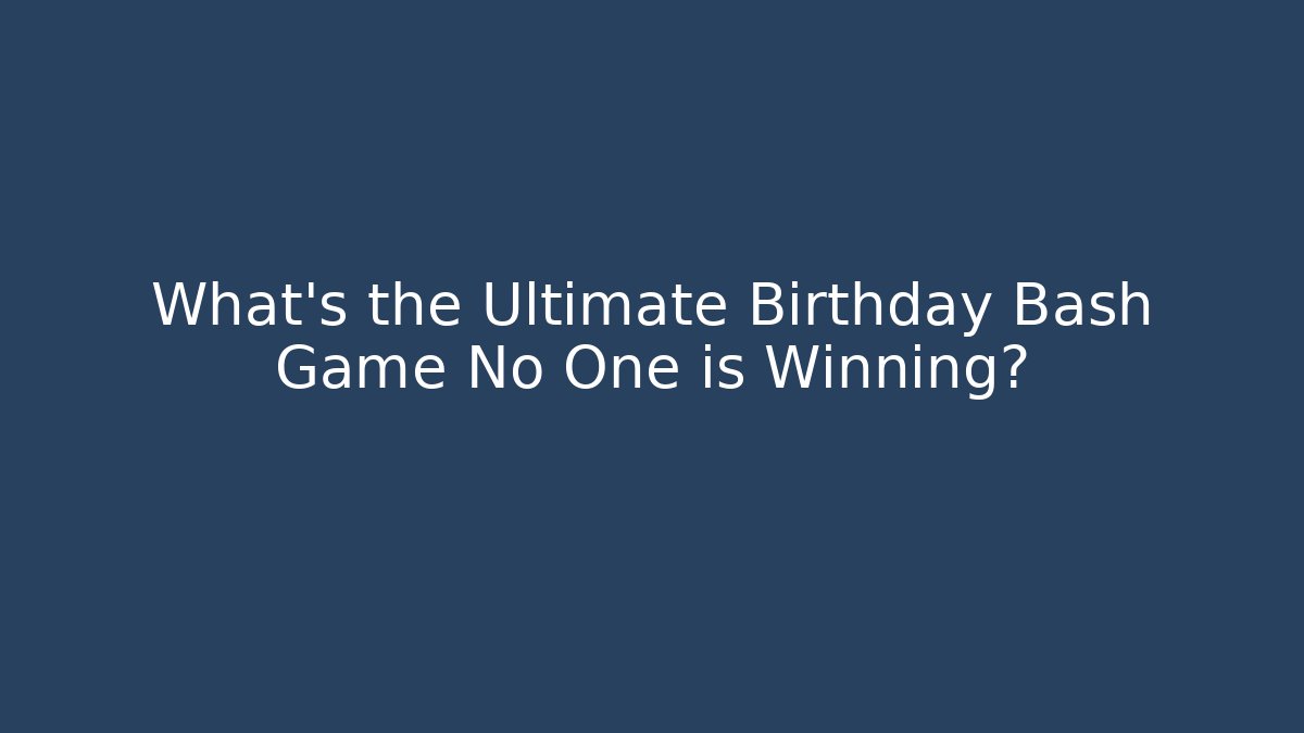 What's the Ultimate Birthday Bash Game No One is Winning?