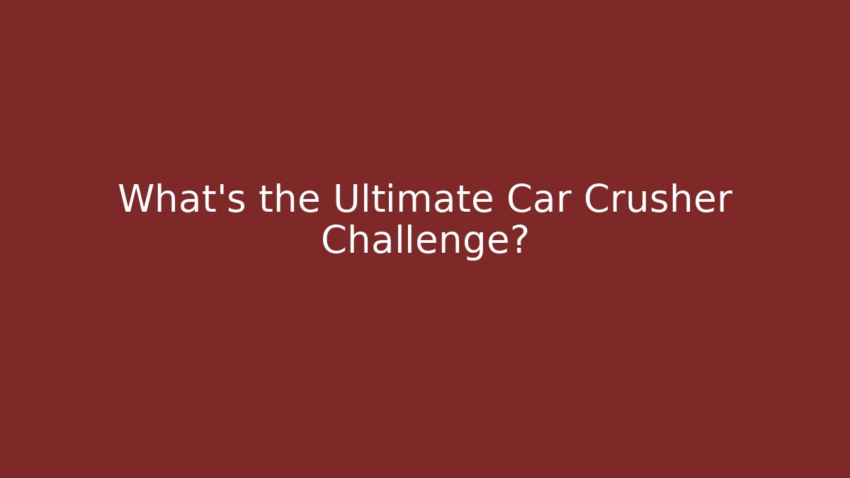 What's the Ultimate Car Crusher Challenge?