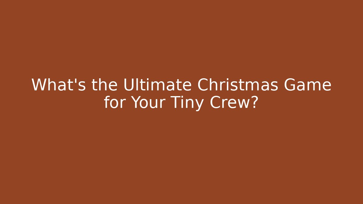 What's the Ultimate Christmas Game for Your Tiny Crew?