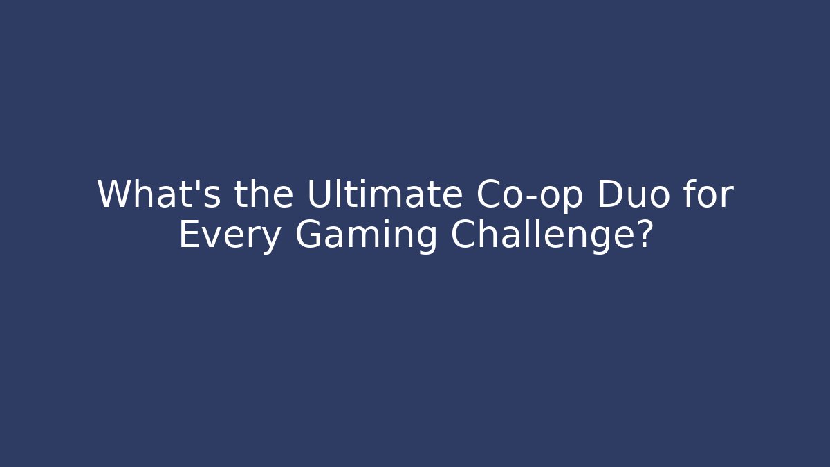 What's the Ultimate Co-op Duo for Every Gaming Challenge?