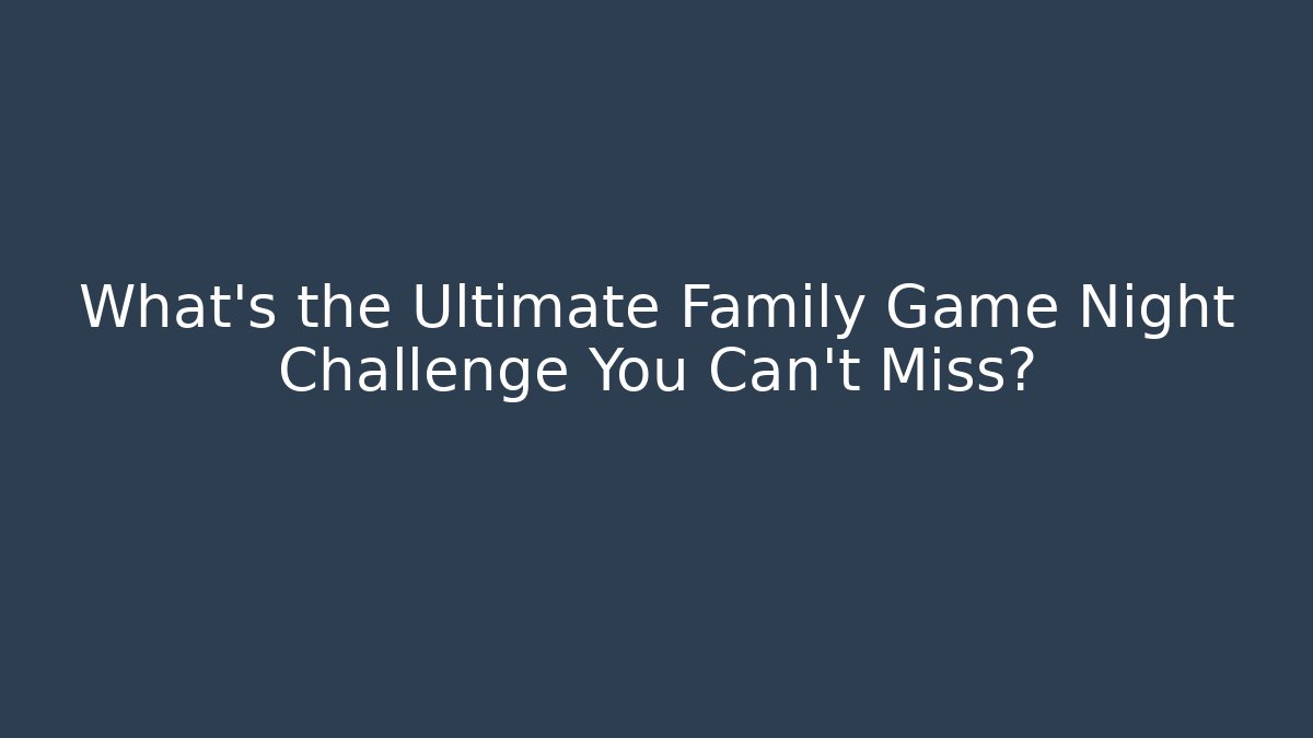 What's the Ultimate Family Game Night Challenge You Can't Miss?