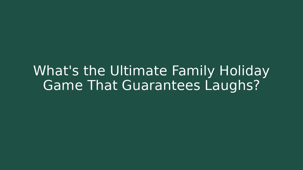 What's the Ultimate Family Holiday Game That Guarantees Laughs?