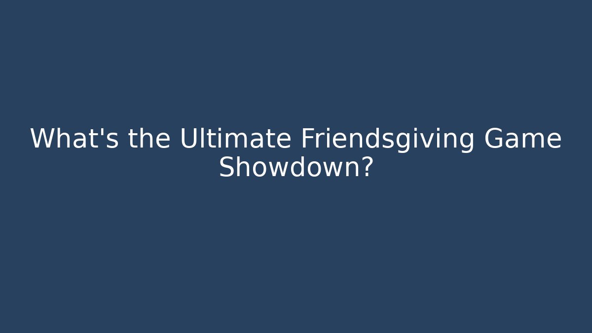 What's the Ultimate Friendsgiving Game Showdown?