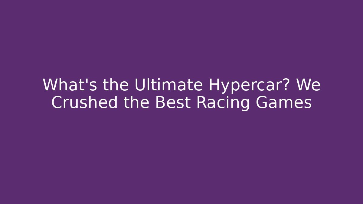 What's the Ultimate Hypercar? We Crushed the Best Racing Games