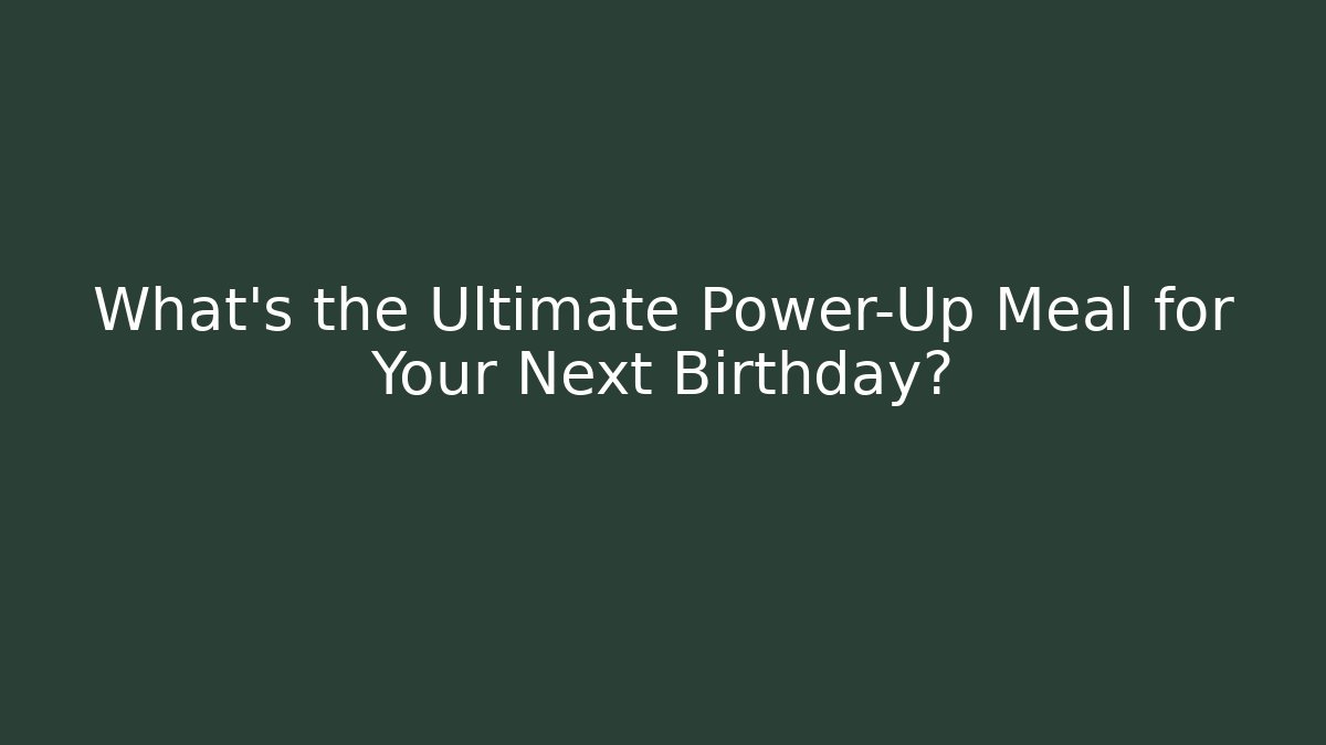 What's the Ultimate Power-Up Meal for Your Next Birthday?
