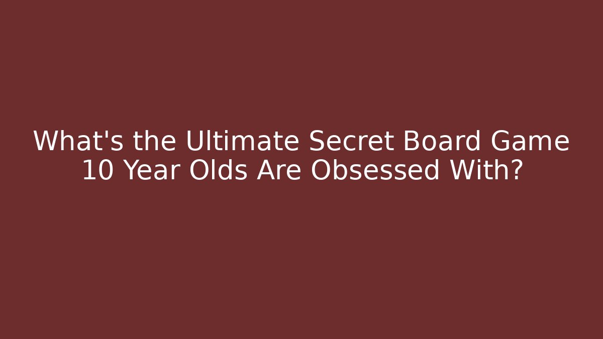 What's the Ultimate Secret Board Game 10 Year Olds Are Obsessed With?