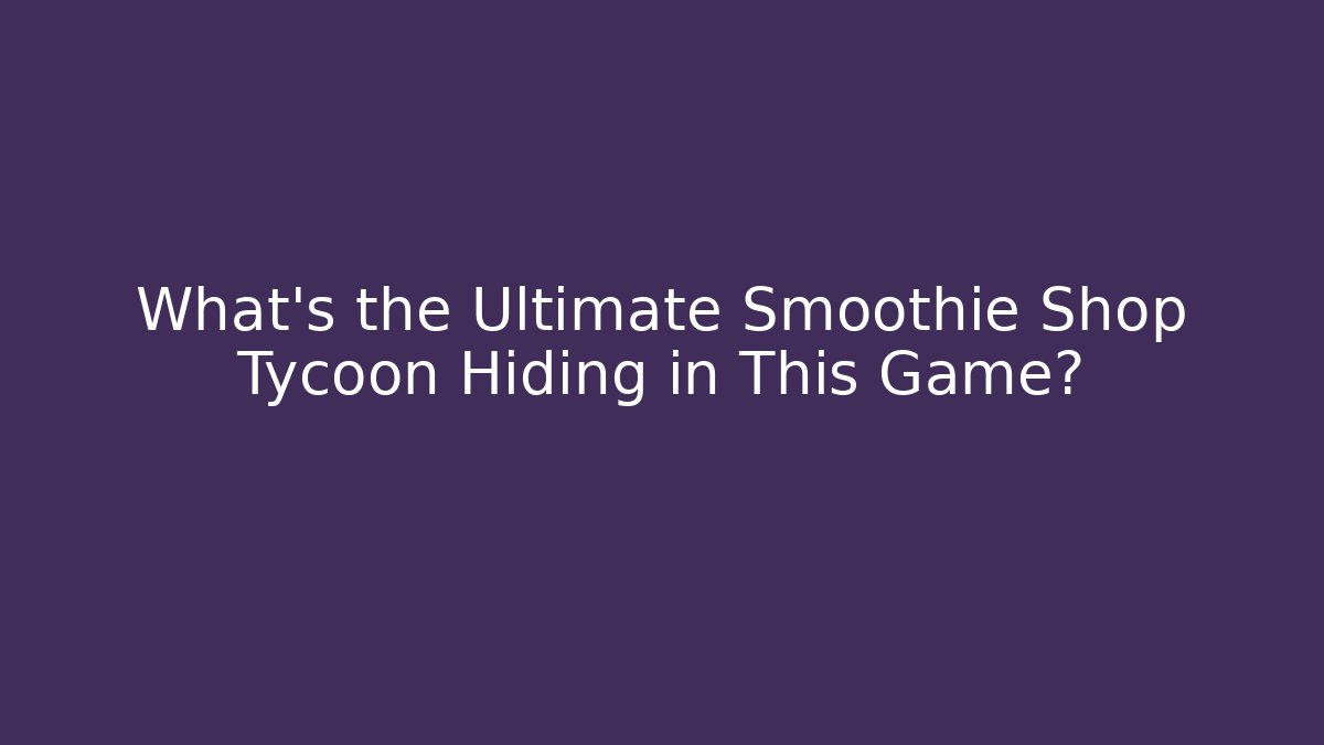 What's the Ultimate Smoothie Shop Tycoon Hiding in This Game?