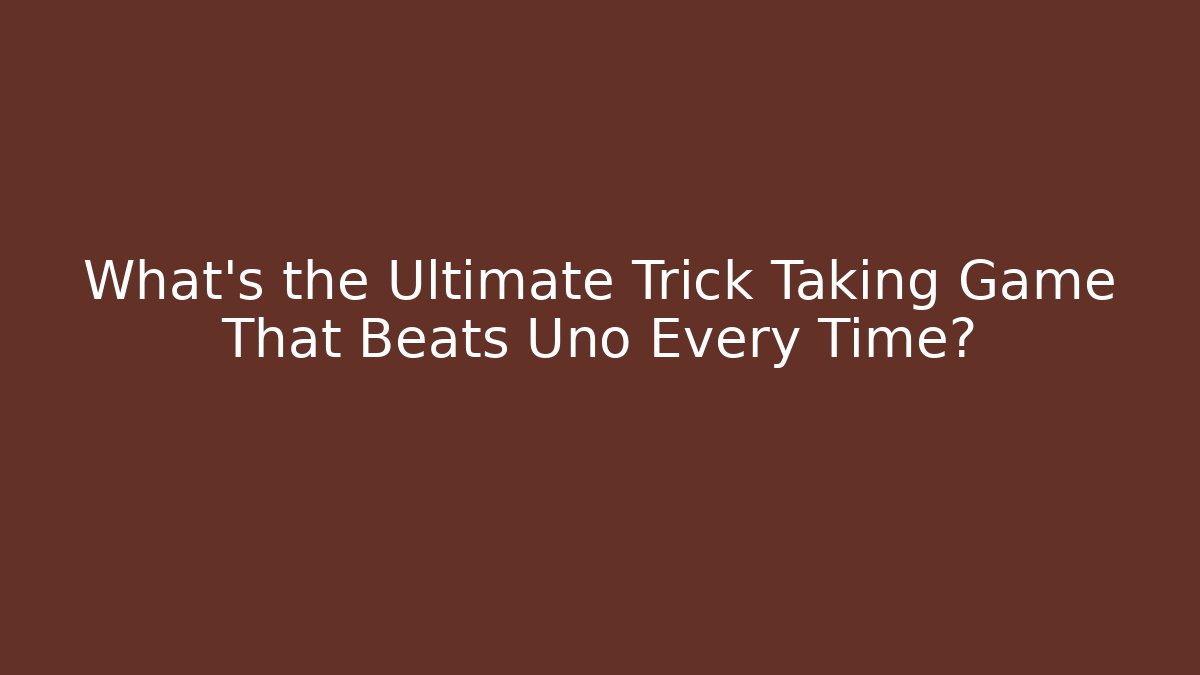 What's the Ultimate Trick Taking Game That Beats Uno Every Time?