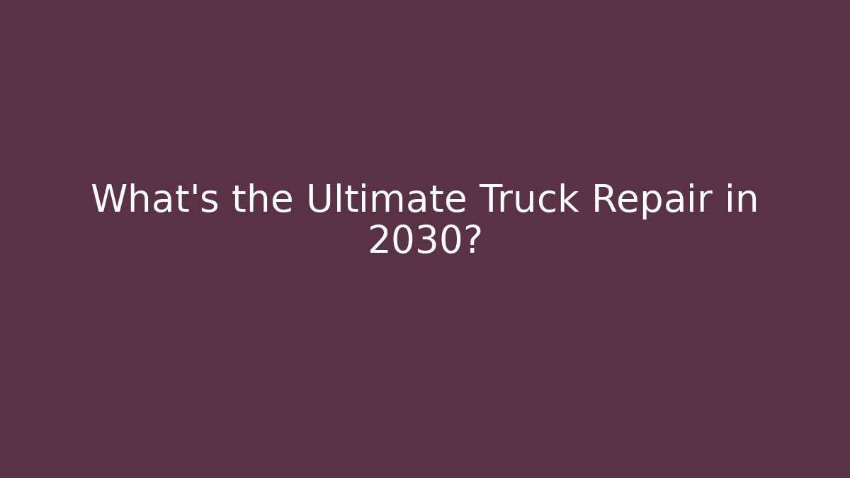What's the Ultimate Truck Repair in 2030?