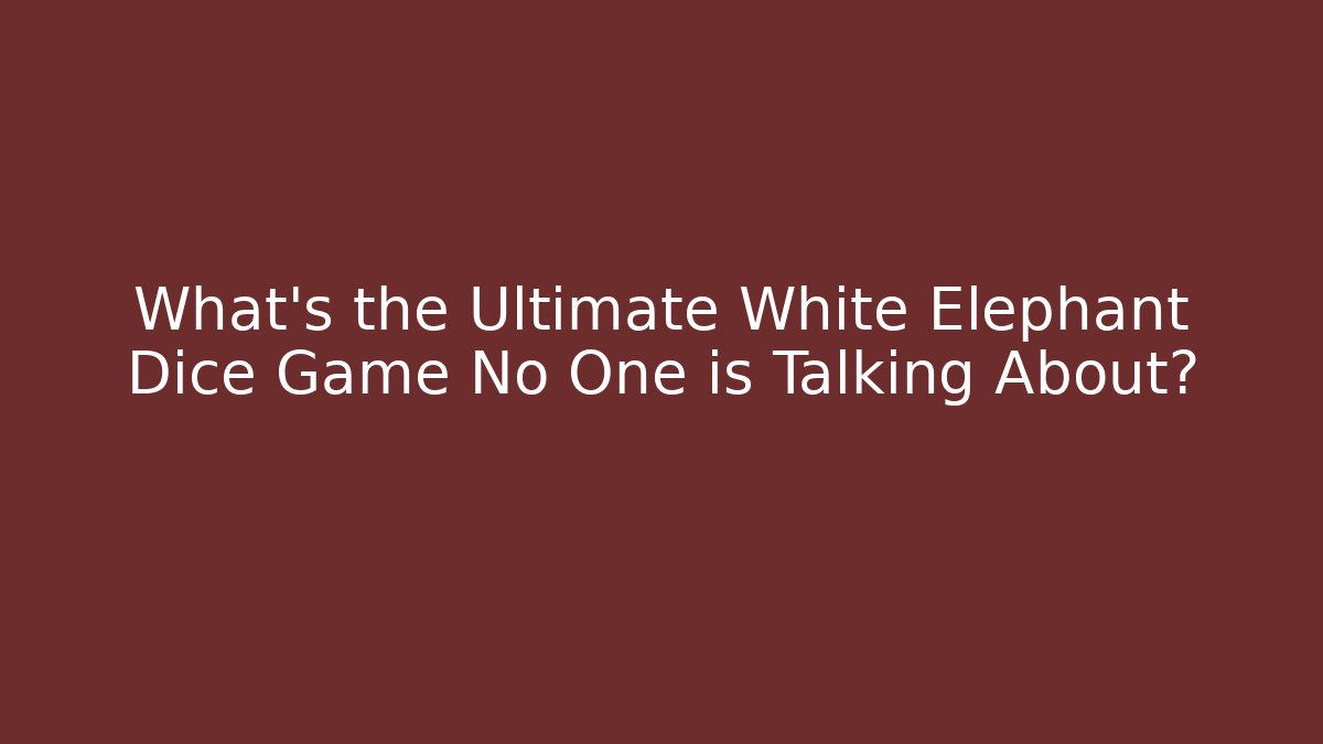 What's the Ultimate White Elephant Dice Game No One is Talking About?