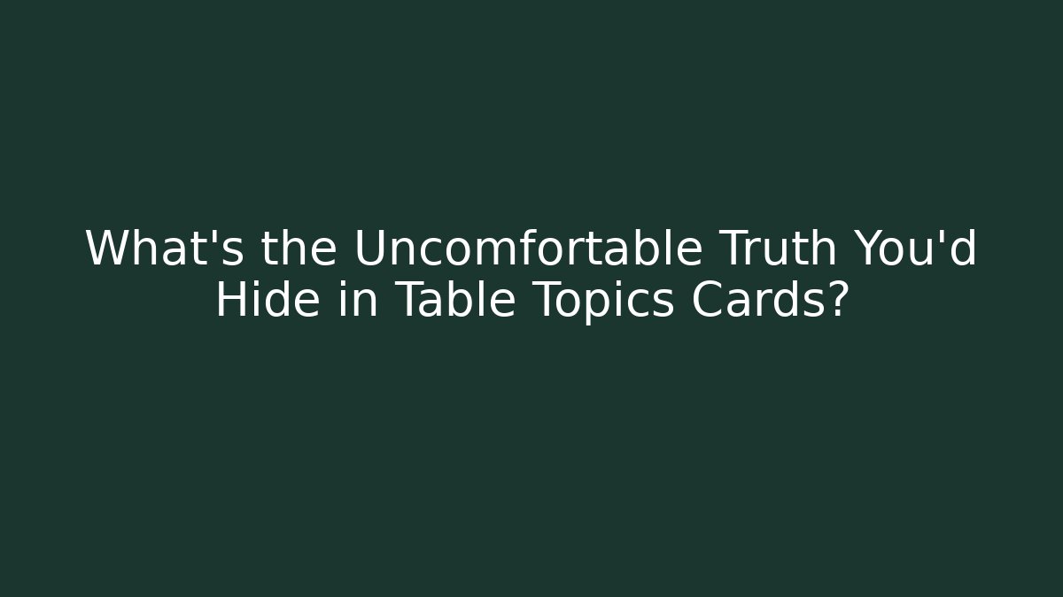 What's the Uncomfortable Truth You'd Hide in Table Topics Cards?