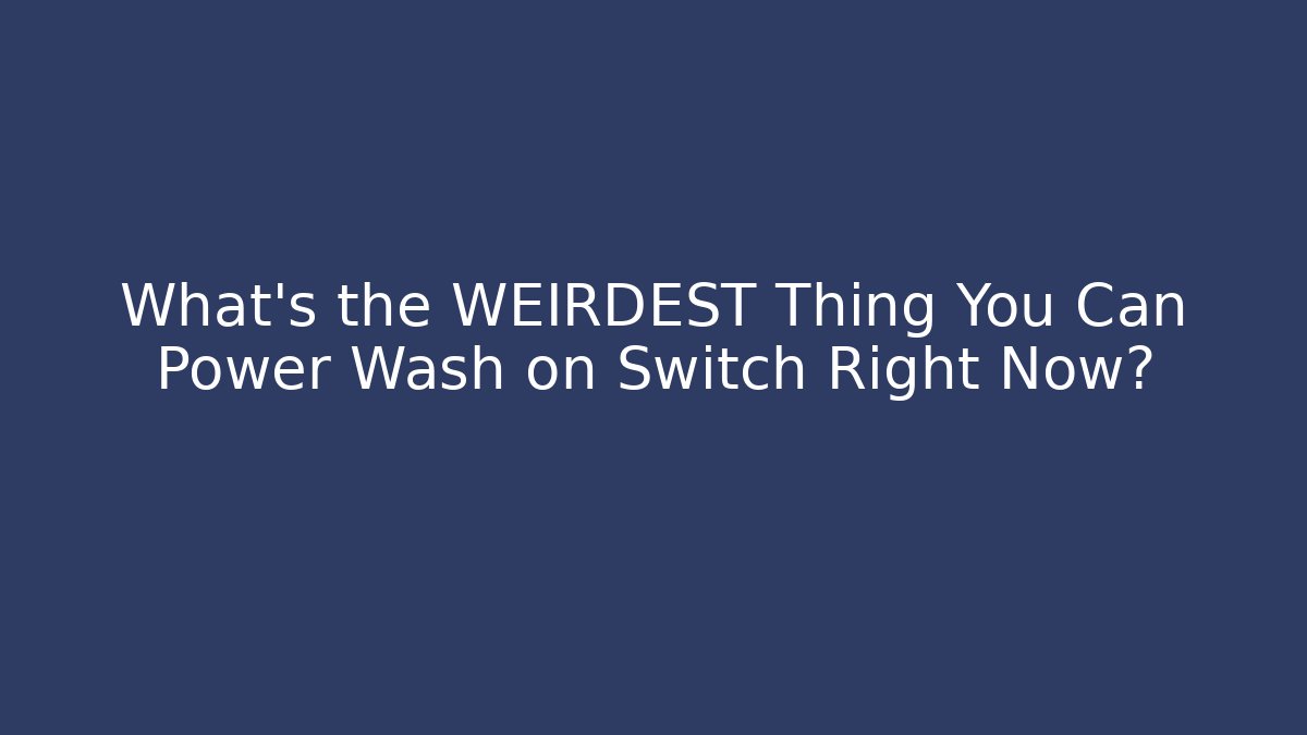 What's the WEIRDEST Thing You Can Power Wash on Switch Right Now?
