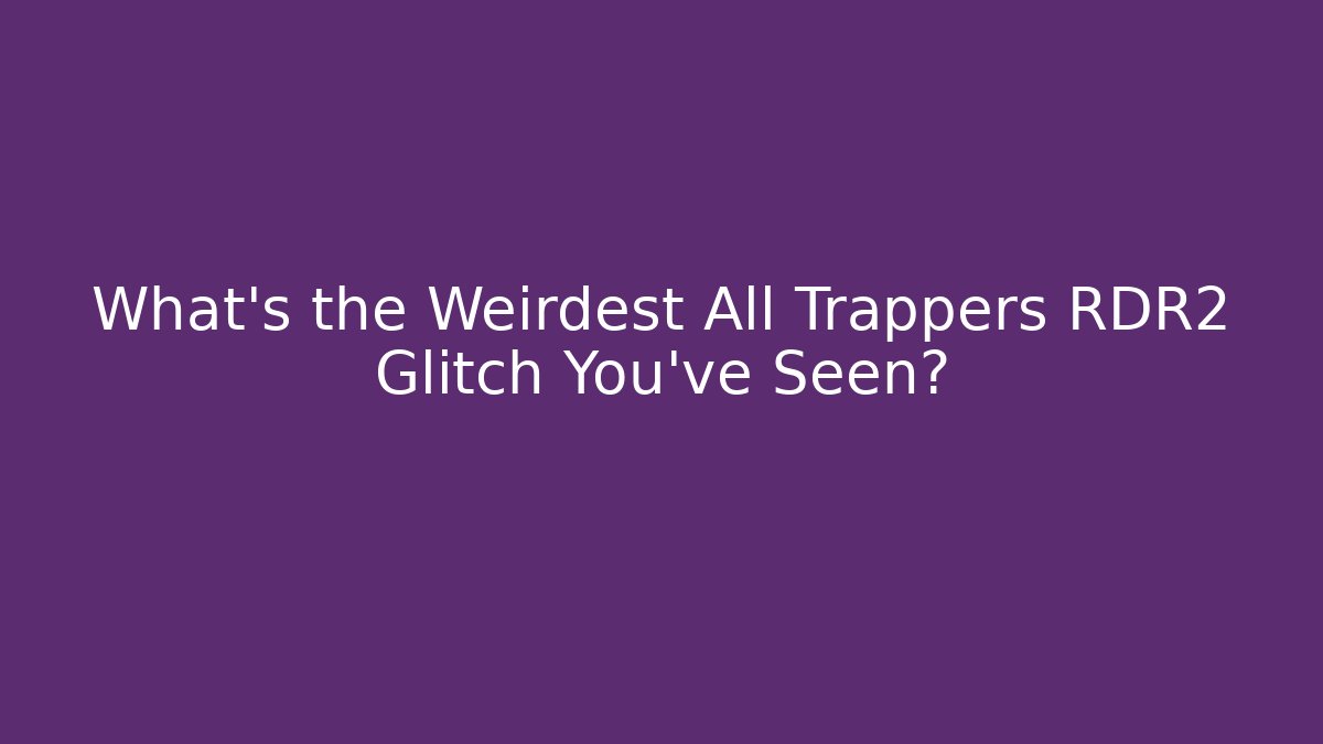 What's the Weirdest All Trappers RDR2 Glitch You've Seen?