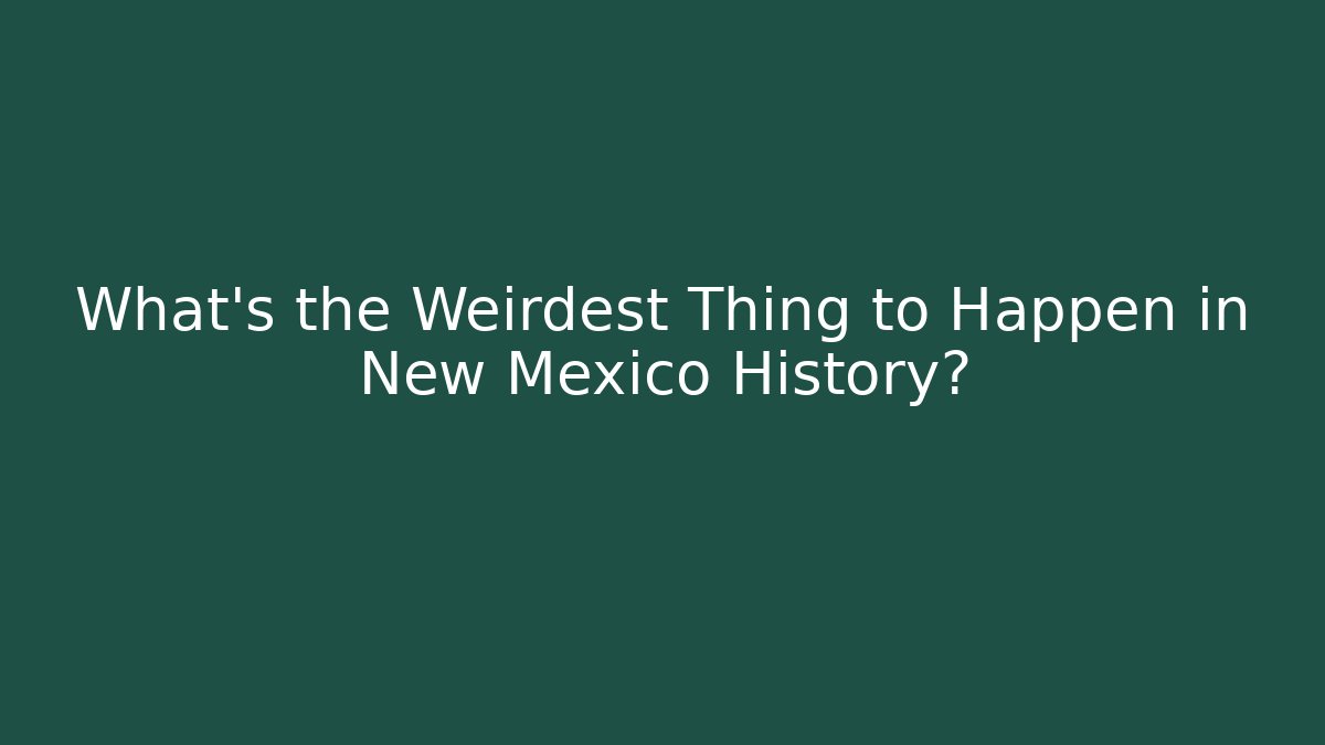 What's the Weirdest Thing to Happen in New Mexico History?