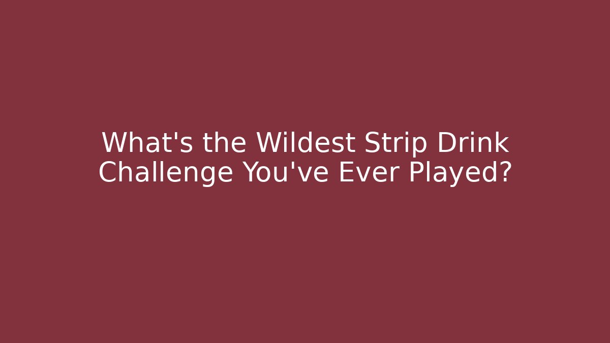 What's the Wildest Strip Drink Challenge You've Ever Played?
