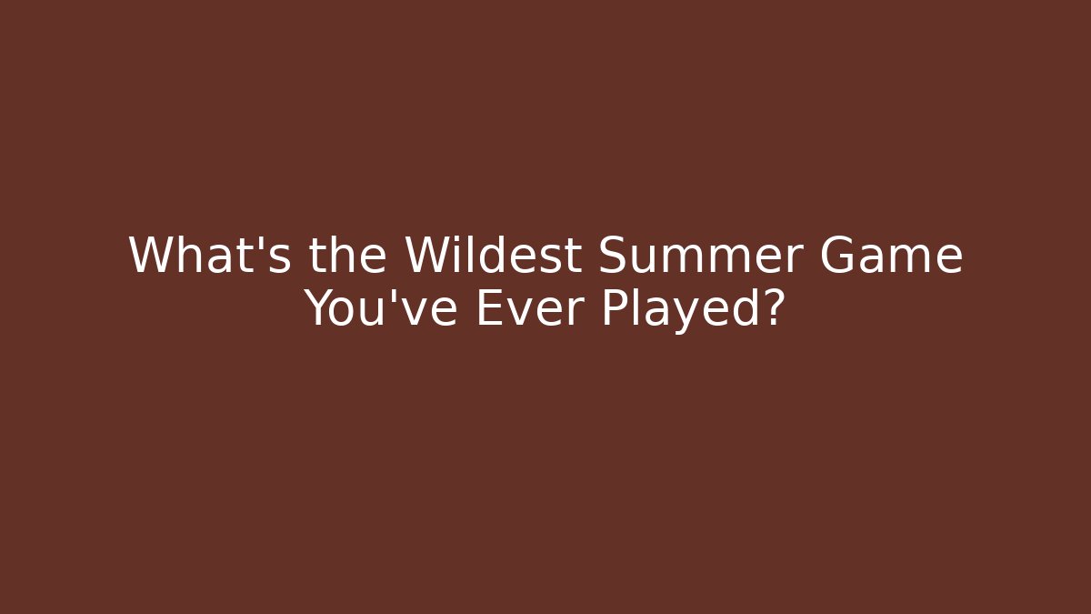 What's the Wildest Summer Game You've Ever Played?