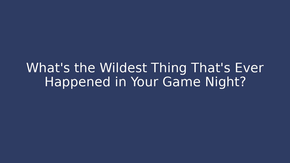 What's the Wildest Thing That's Ever Happened in Your Game Night?