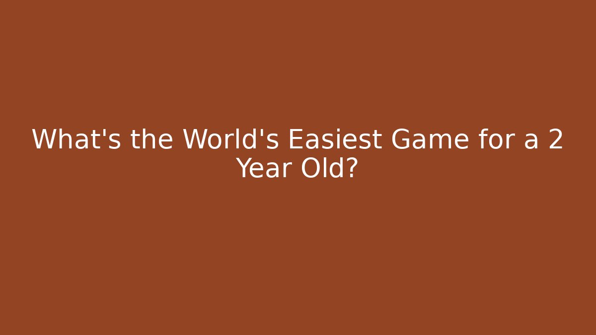 What's the World's Easiest Game for a 2 Year Old?