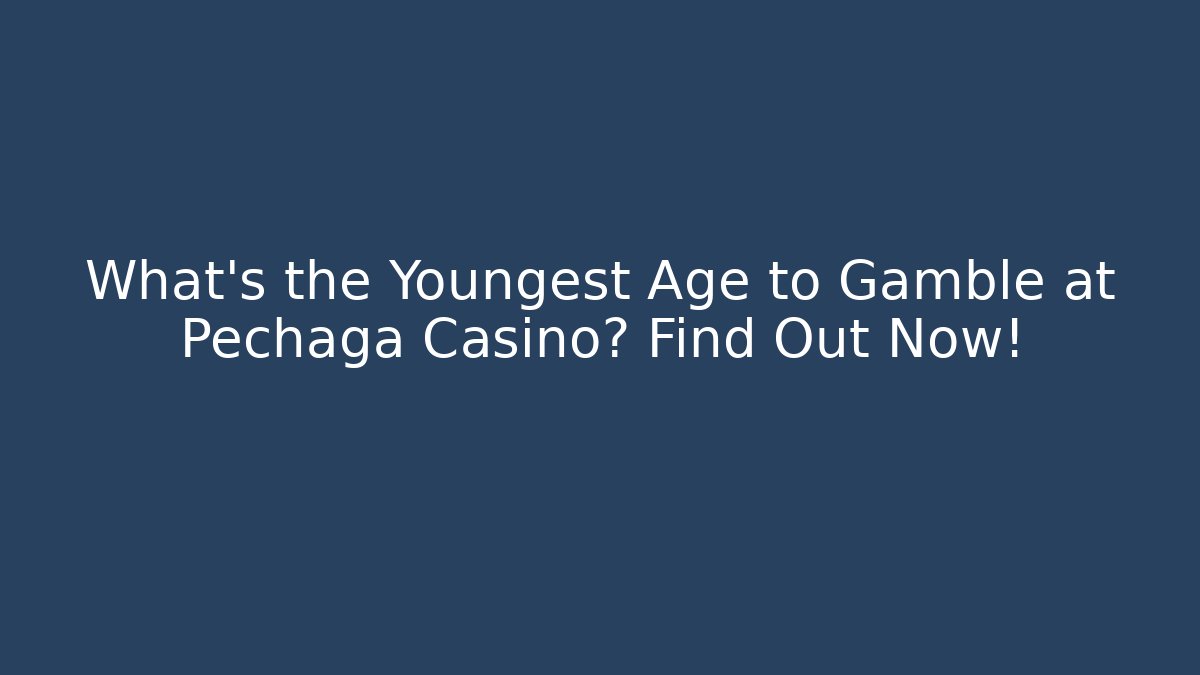 What's the Youngest Age to Gamble at Pechaga Casino? Find Out Now!