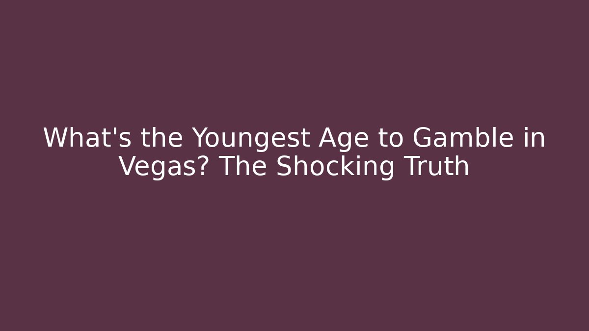 What's the Youngest Age to Gamble in Vegas? The Shocking Truth