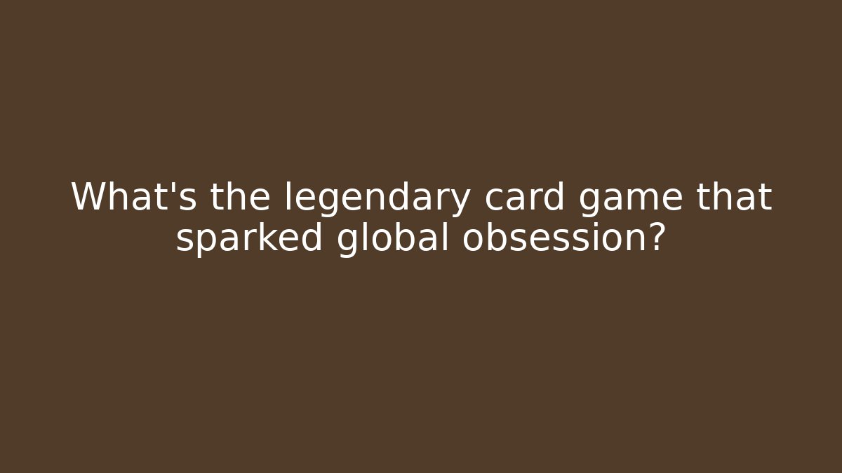 What's the legendary card game that sparked global obsession?