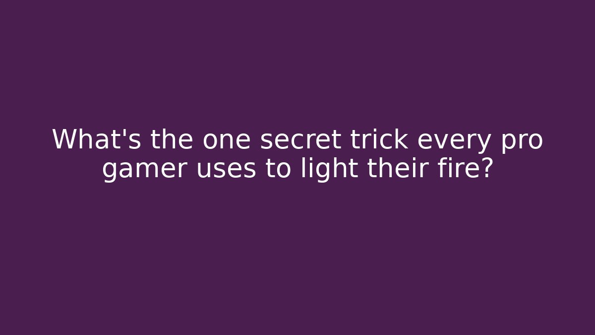 What's the one secret trick every pro gamer uses to light their fire?