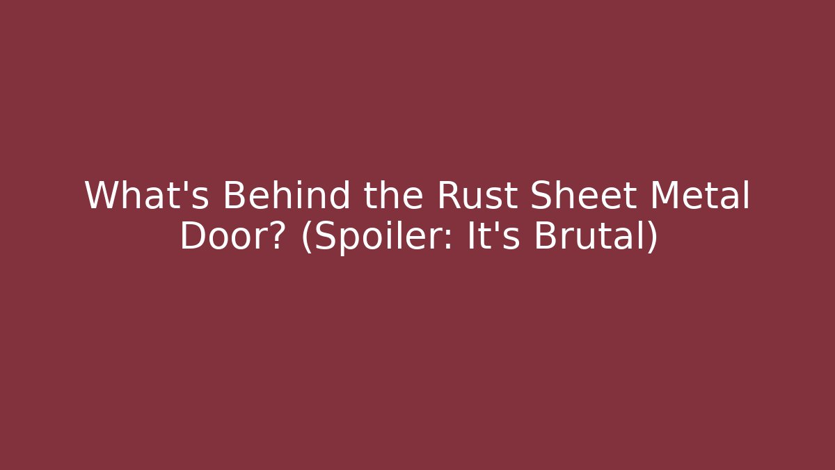 What’s Behind the Rust Sheet Metal Door? (Spoiler: It’s Brutal)