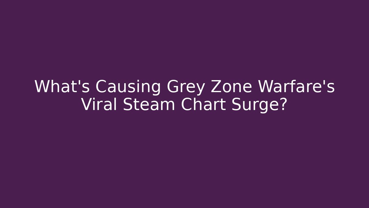 What’s Causing Grey Zone Warfare’s Viral Steam Chart Surge?