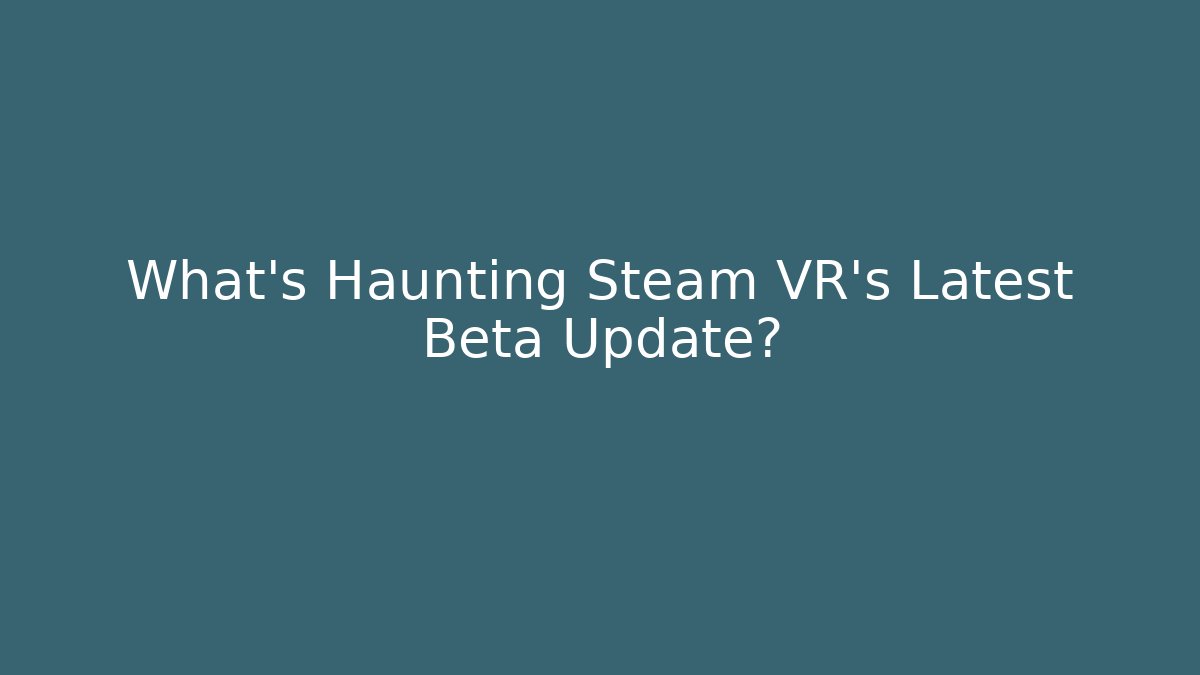 What’s Haunting Steam VR’s Latest Beta Update?